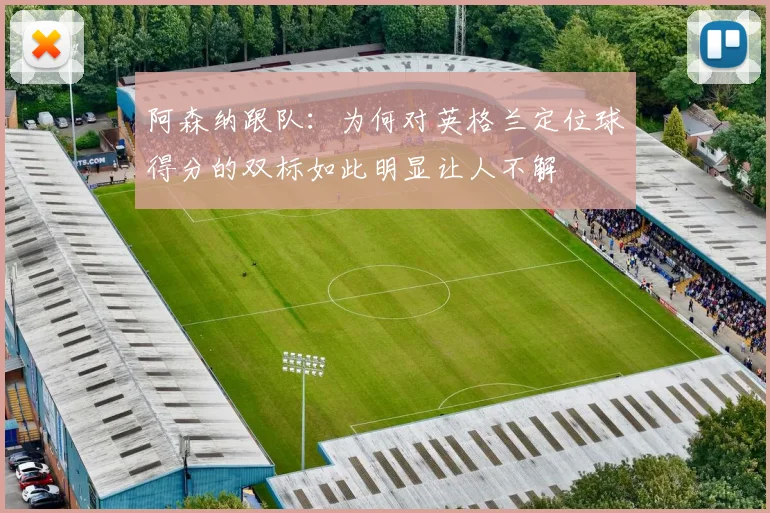 阿森纳跟队：为何对英格兰定位球得分的双标如此明显让人不解